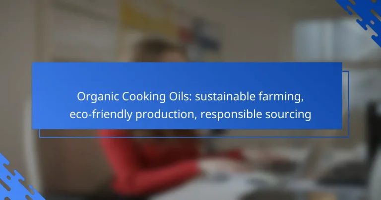 Organic Cooking Oils: sustainable farming, eco-friendly production, responsible sourcing