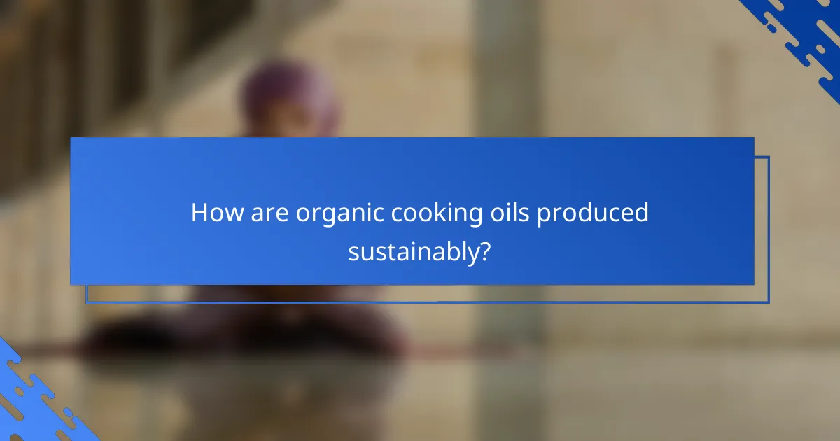 How are organic cooking oils produced sustainably?