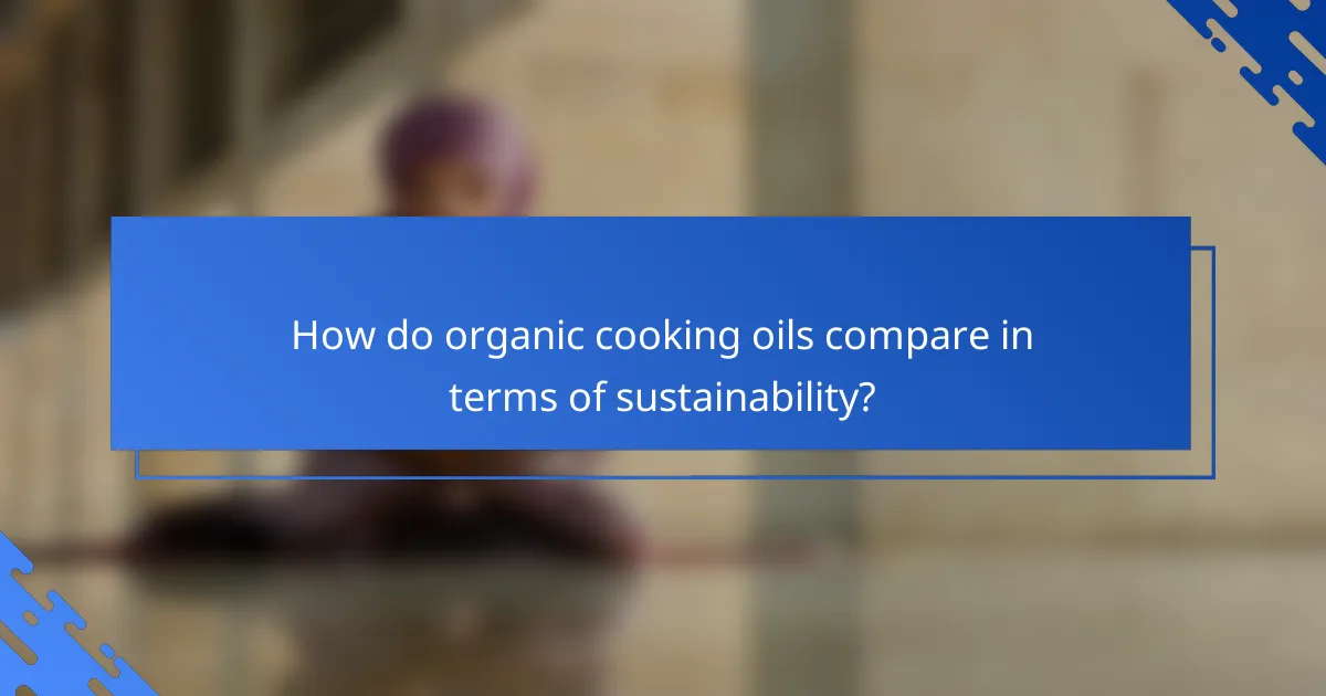 How do organic cooking oils compare in terms of sustainability?