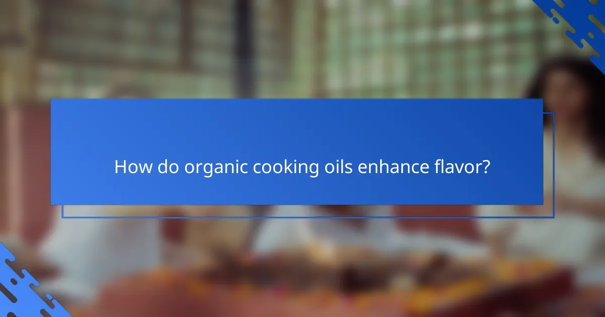 How do organic cooking oils enhance flavor?