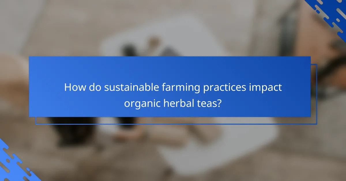 How do sustainable farming practices impact organic herbal teas?
