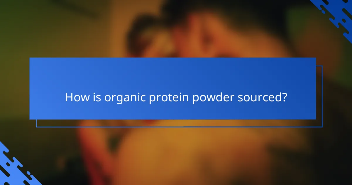 How is organic protein powder sourced?