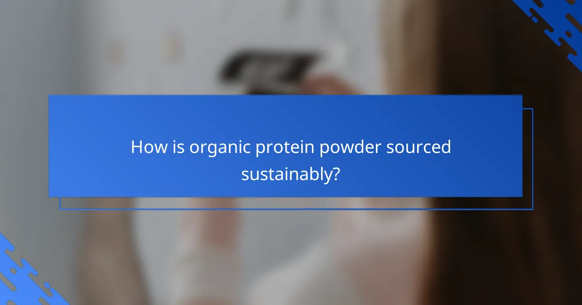How is organic protein powder sourced sustainably?