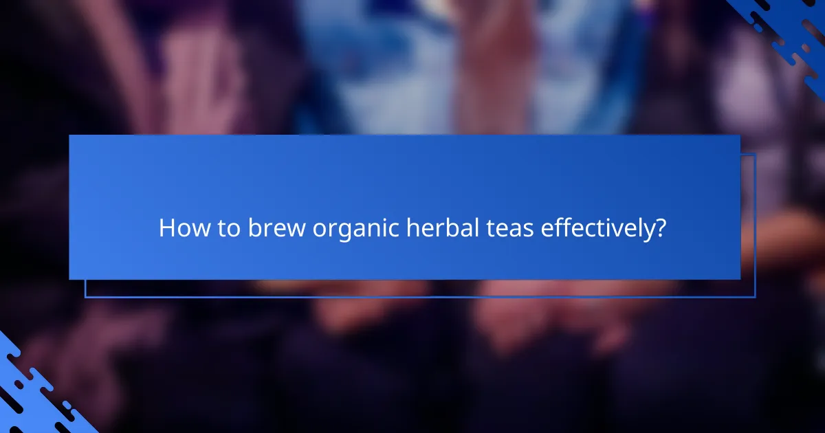 How to brew organic herbal teas effectively?