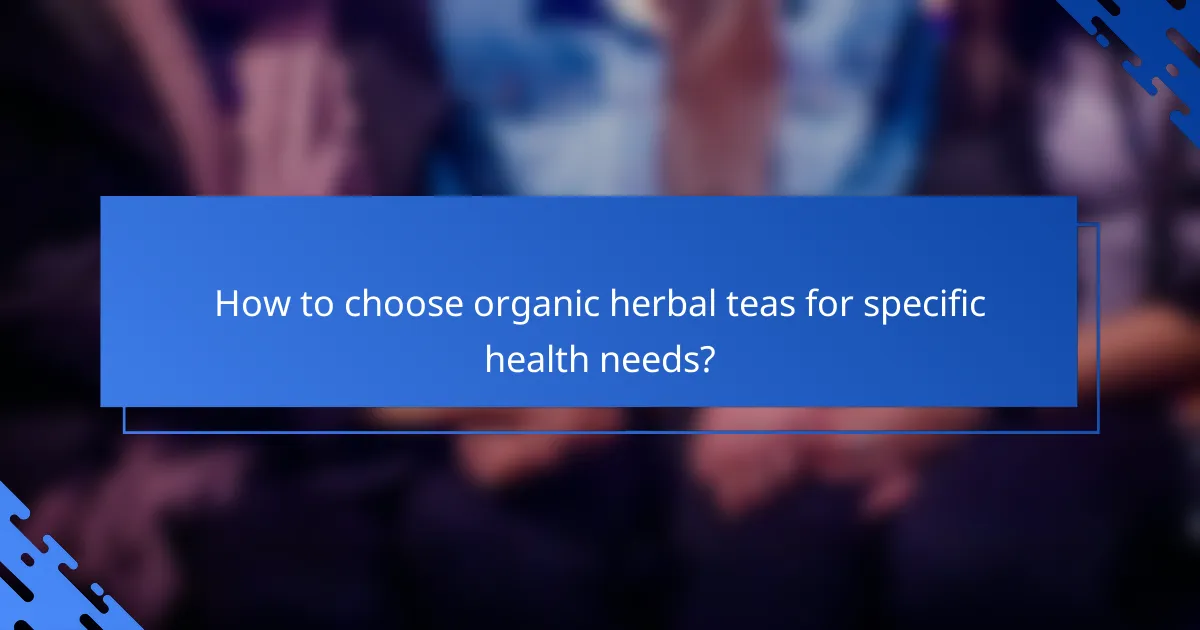 How to choose organic herbal teas for specific health needs?