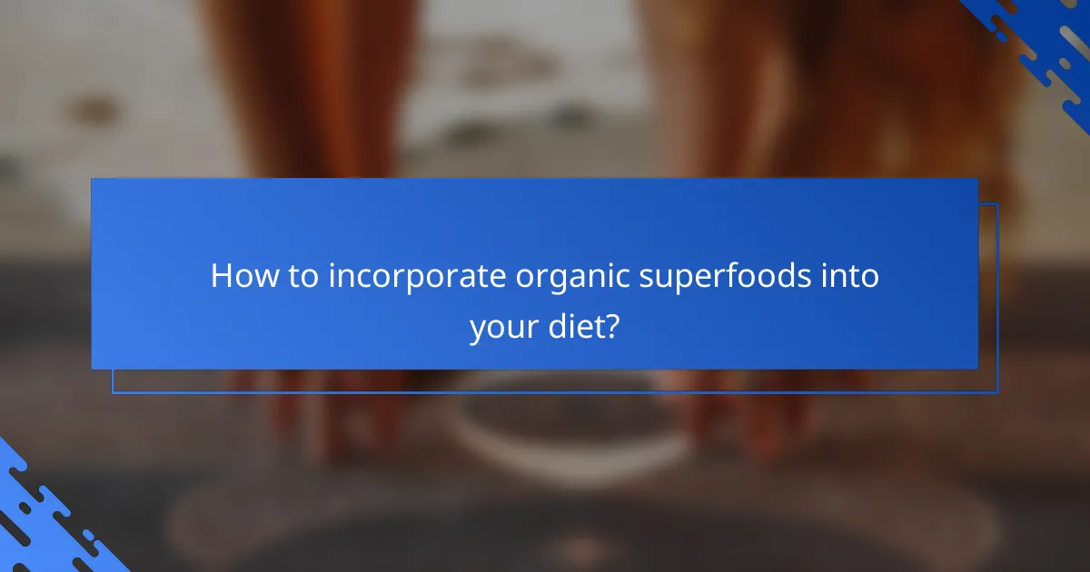 How to incorporate organic superfoods into your diet?