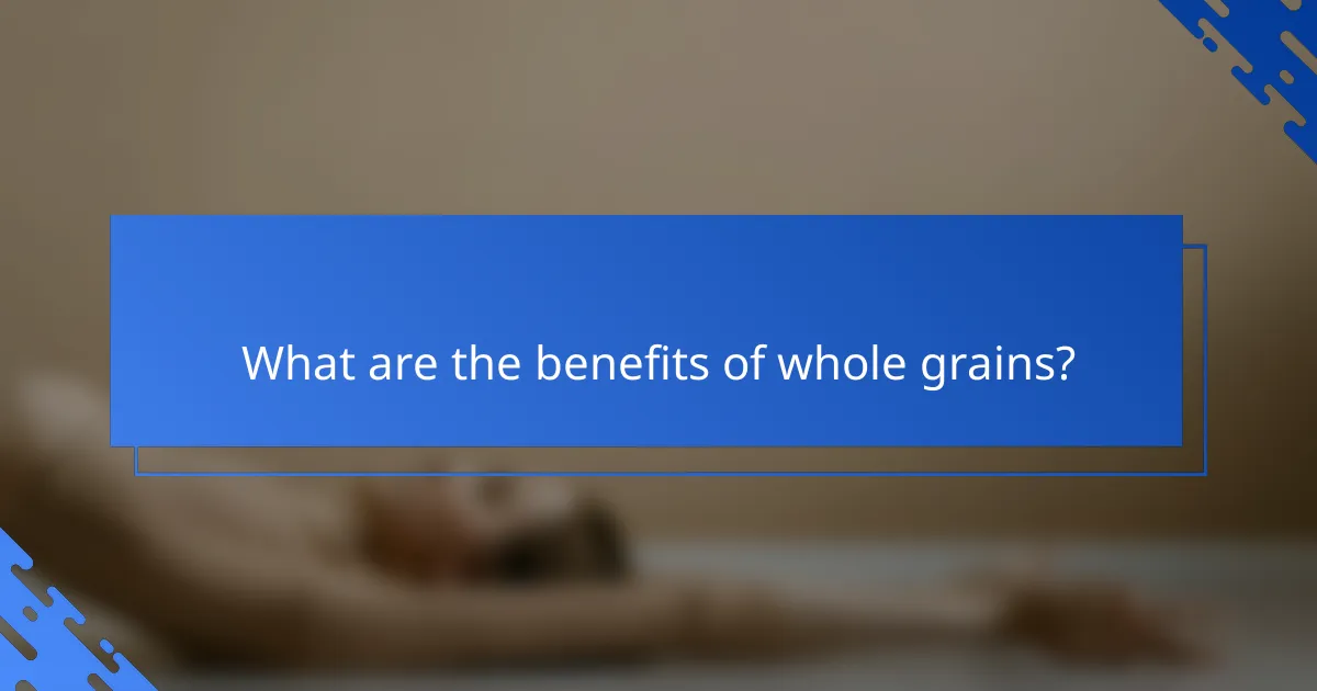 What are the benefits of whole grains?