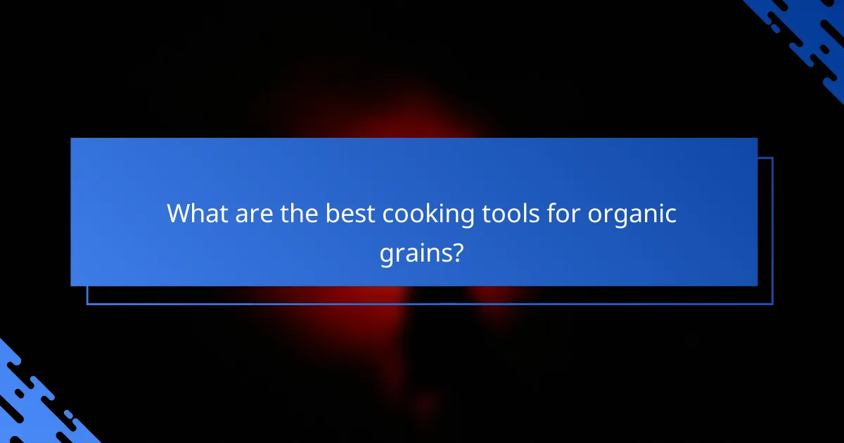 What are the best cooking tools for organic grains?