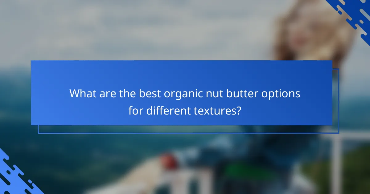 What are the best organic nut butter options for different textures?