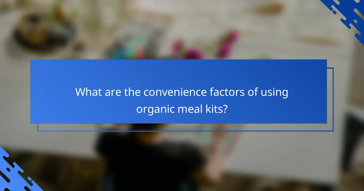 What are the convenience factors of using organic meal kits?