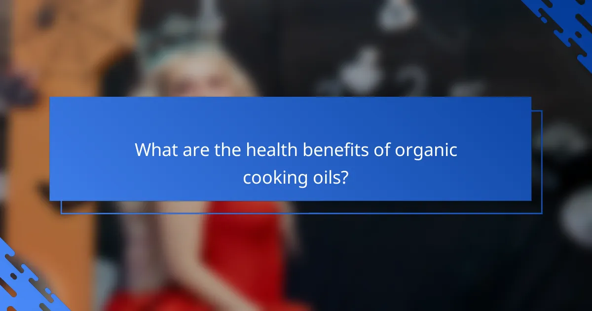 What are the health benefits of organic cooking oils?