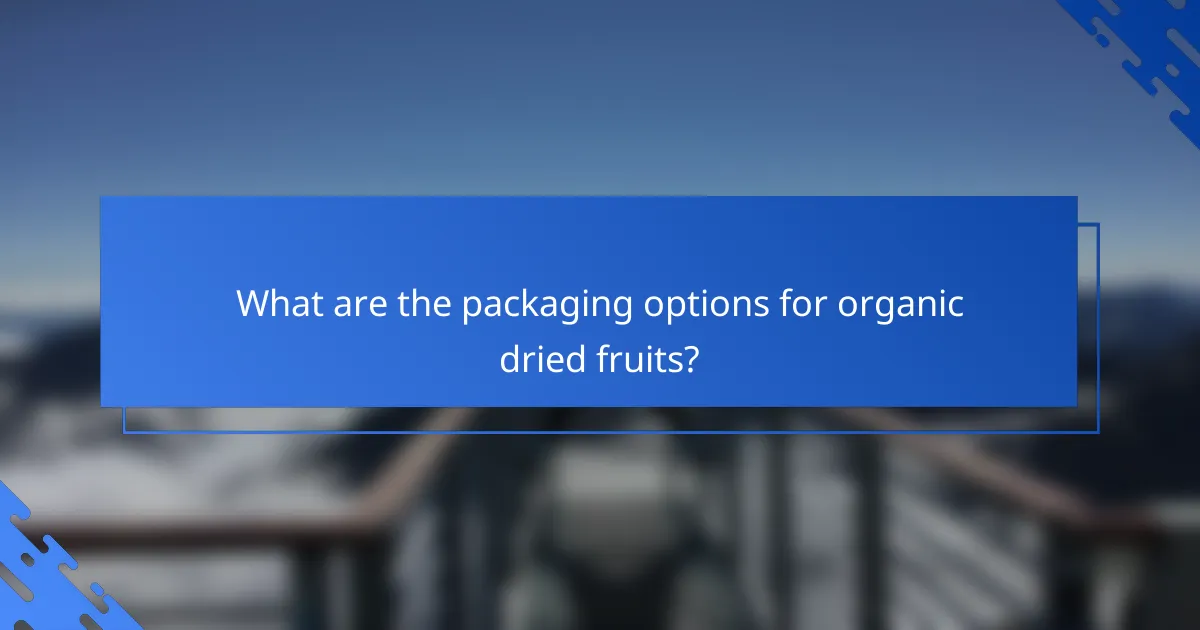 What are the packaging options for organic dried fruits?